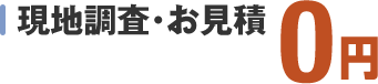 現地調査・お見積0円です。